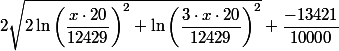 
 \\ 2 \sqrt{2 \ln\left(\dfrac{x\cdot 20}{12429}\right)^{2}+\ln\left(\dfrac{3\cdot x\cdot 20}{12429}\right)^{2}}+\dfrac{-13421}{10000}
 \\ 